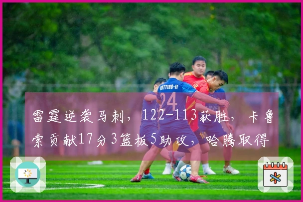 雷霆逆袭马刺，122-113获胜，卡鲁索贡献17分3篮板5助攻，哈腾取得10分13篮板3助攻