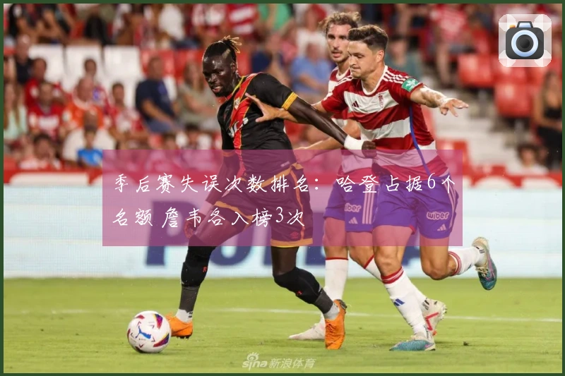 季后赛失误次数排名：哈登占据6个名额 詹韦各入榜3次